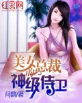 美女总裁的神级侍卫小说阅读免费无弹窗
