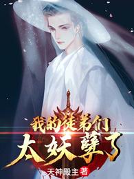 我的徒弟们太妖孽了穿书